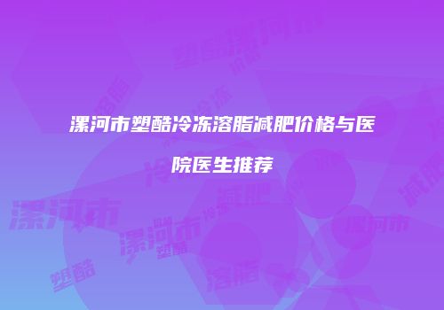 漯河市塑酷冷冻溶脂减肥价格与医院医生推荐
