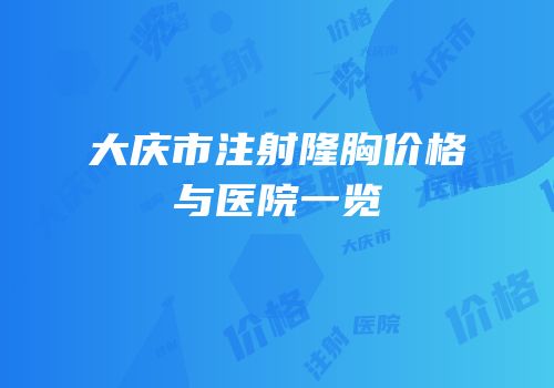 大庆市注射隆胸价格与医院一览