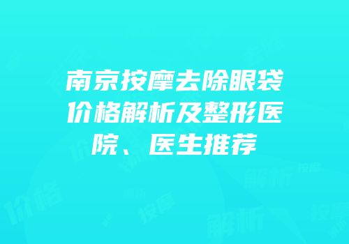 南京按摩去除眼袋价格解析及整形医院、医生推荐