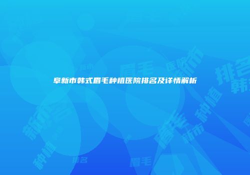 阜新市韩式眉毛种植医院排名及详情解析
