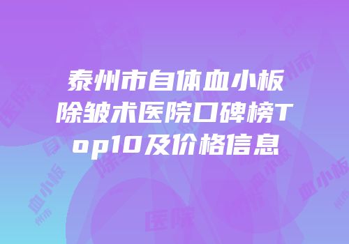 泰州市自体血小板除皱术医院口碑榜Top10及价格信息