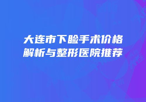 大连市下睑手术价格解析与整形医院推荐