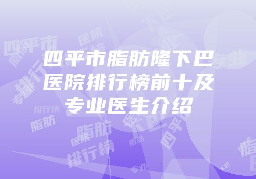 四平市脂肪隆下巴医院排行榜前十及专业医生介绍