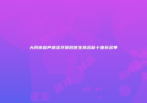大同市超声波洁牙喷砂医生排名前十推荐名单