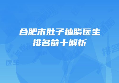 合肥市肚子抽脂医生排名前十解析