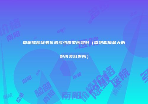 南阳脸部除皱价格多少哪家医院好（南阳规模最大的整形美容医院）