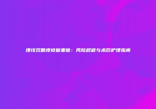 埋线双眼皮修复重做：风险规避与术后护理指南
