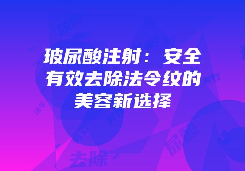 玻尿酸注射：安全有效去除法令纹的美容新选择
