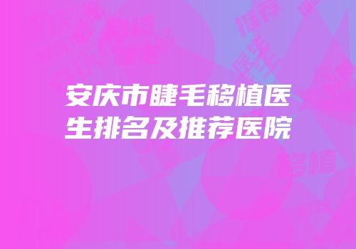 安庆市睫毛移植医生排名及推荐医院