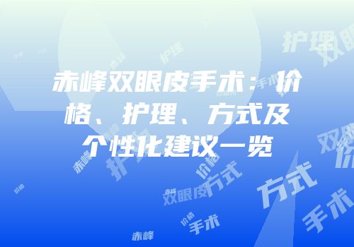 赤峰双眼皮手术：价格、护理、方式及个性化建议一览