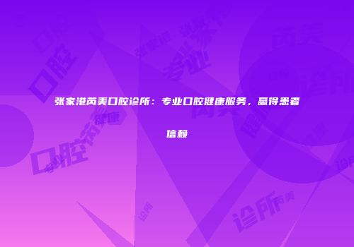 张家港芮美口腔诊所：专业口腔健康服务，赢得患者信赖