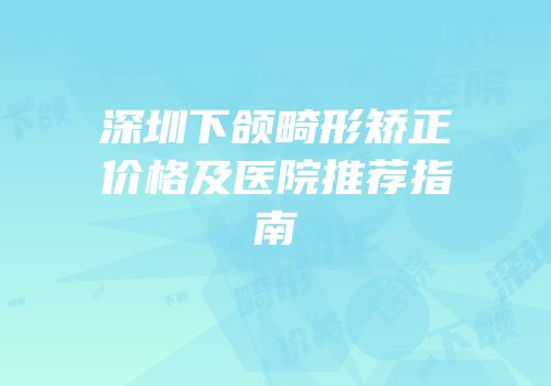 深圳下颌畸形矫正价格及医院推荐指南