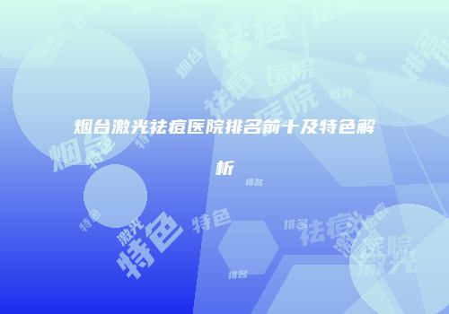 烟台激光祛痘医院排名前十及特色解析