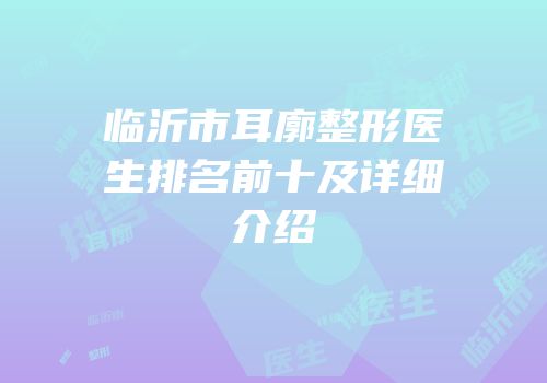 临沂市耳廓整形医生排名前十及详细介绍