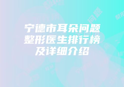 宁德市耳朵问题整形医生排行榜及详细介绍