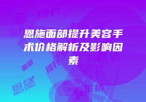 恩施面部提升美容手术价格解析及影响因素