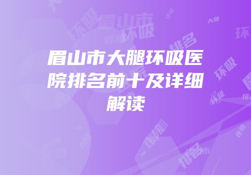 眉山市大腿环吸医院排名前十及详细解读