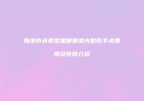 鹰潭市色素型黑眼圈激光整形手术费用及医院介绍