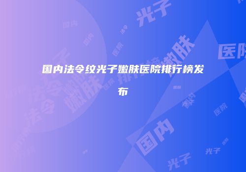 国内法令纹光子嫩肤医院排行榜发布