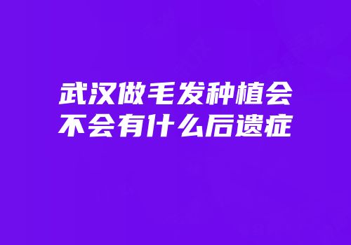 武汉做毛发种植会不会有什么后遗症