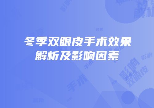 冬季双眼皮手术效果解析及影响因素