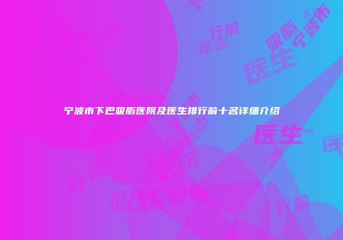 宁波市下巴吸脂医院及医生排行前十名详细介绍
