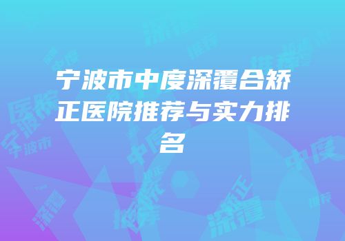 宁波市中度深覆合矫正医院推荐与实力排名
