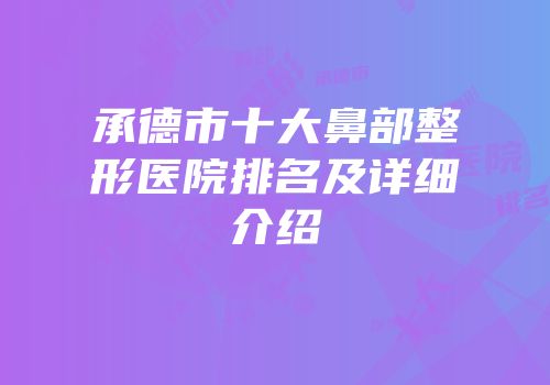 承德市十大鼻部整形医院排名及详细介绍