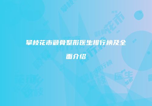 攀枝花市颧骨整形医生排行榜及全面介绍