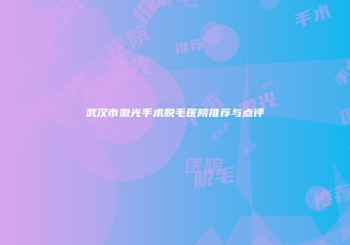 武汉市激光手术脱毛医院推荐与点评