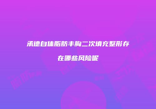 承德自体脂肪丰胸二次填充整形存在哪些风险呢