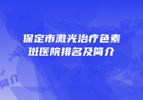 保定市激光治疗色素斑医院排名及简介