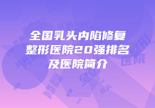 全国乳头内陷修复整形医院20强排名及医院简介