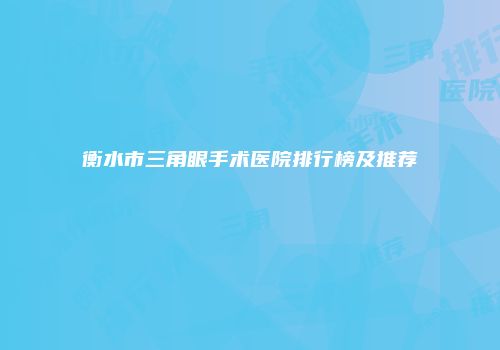 衡水市三角眼手术医院排行榜及推荐
