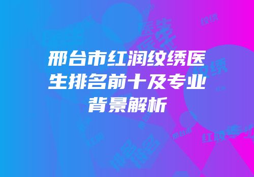 邢台市红润纹绣医生排名前十及专业背景解析