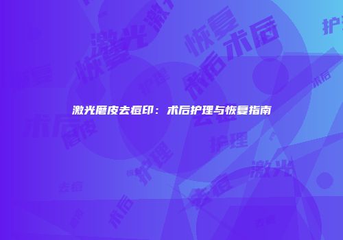 激光磨皮去痘印：术后护理与恢复指南