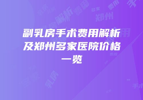 副乳房手术费用解析及郑州多家医院价格一览