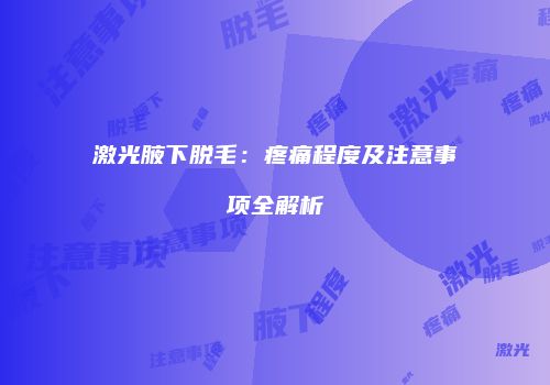 激光腋下脱毛：疼痛程度及注意事项全解析