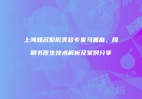 上海知名整形美容专家马善奋、周明书医生技术解析及案例分享
