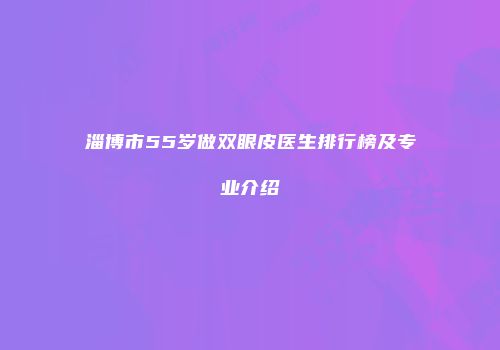 淄博市55岁做双眼皮医生排行榜及专业介绍