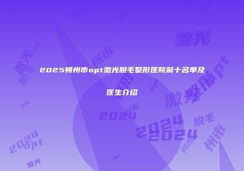 2025朔州市opt激光脱毛整形医院前十名单及医生介绍