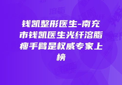 钱凯整形医生-南充市钱凯医生光纤溶脂瘦手臂是权威专家上榜