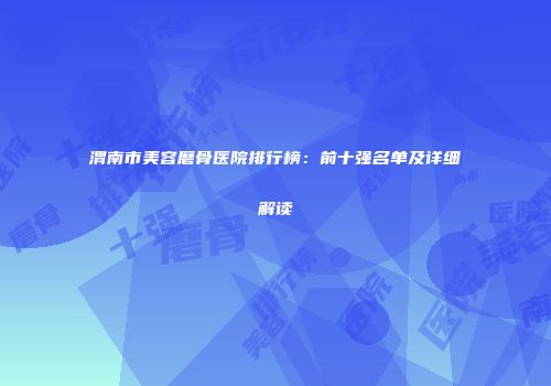 渭南市美容磨骨医院排行榜：前十强名单及详细解读