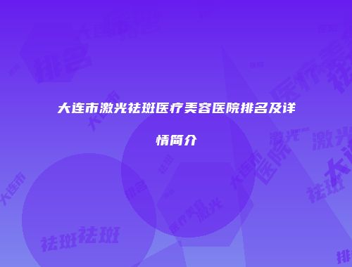 大连市激光祛斑医疗美容医院排名及详情简介