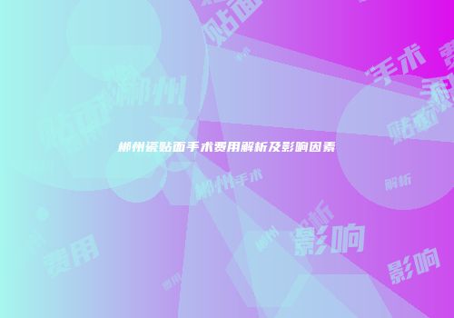郴州瓷贴面手术费用解析及影响因素
