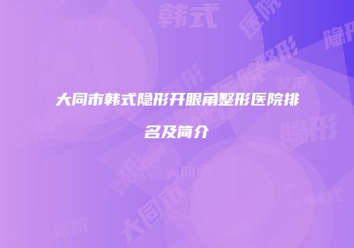 大同市韩式隐形开眼角整形医院排名及简介
