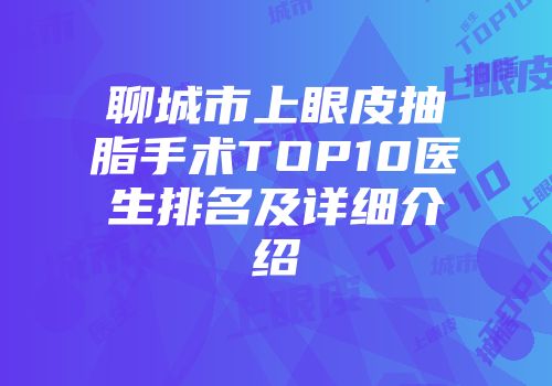 聊城市上眼皮抽脂手术TOP10医生排名及详细介绍