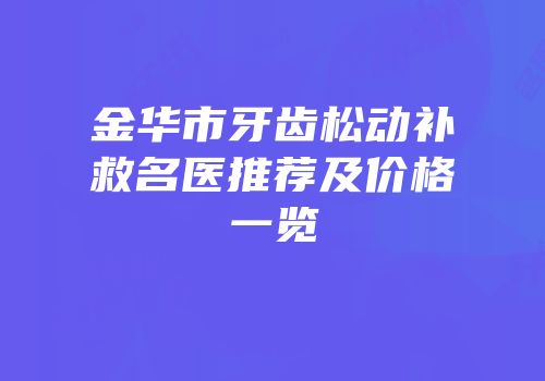 金华市牙齿松动补救名医推荐及价格一览