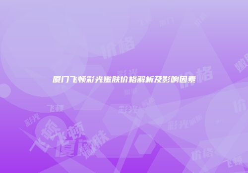厦门飞顿彩光嫩肤价格解析及影响因素