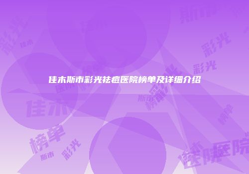 佳木斯市彩光祛痘医院榜单及详细介绍